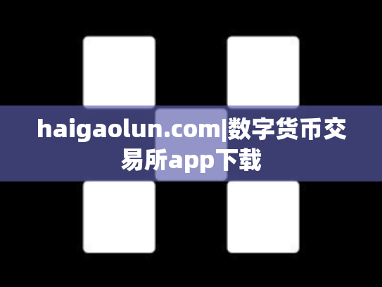 haigaolun.com|数字货币交易所app下载