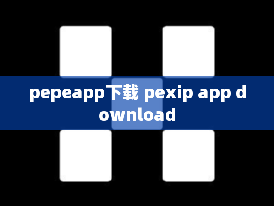 pepeapp下载 pexip app download