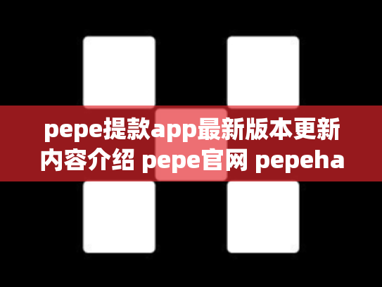 pepe提款app最新版本更新内容介绍 pepe官网 pepehand