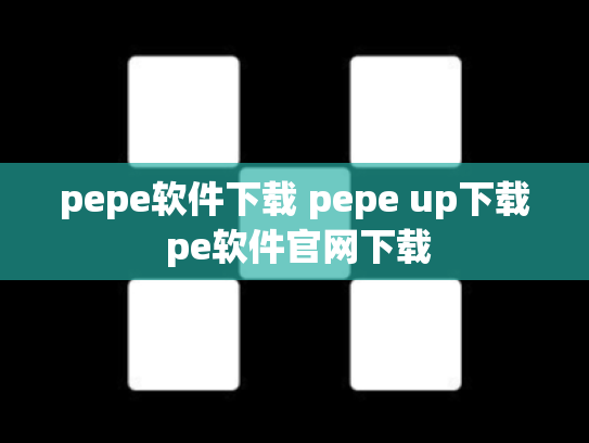 pepe软件下载 pepe up下载 pe软件官网下载