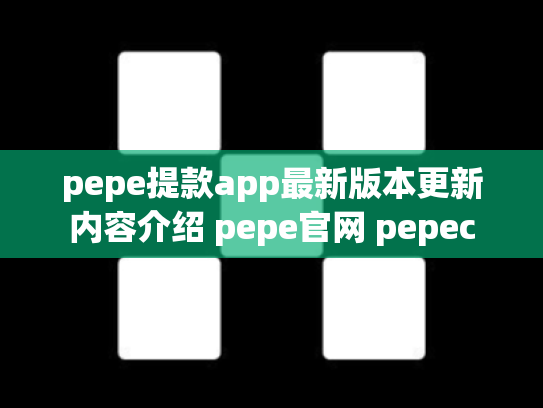 pepe提款app最新版本更新内容介绍 pepe官网 pepec