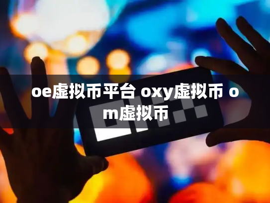 oe虚拟币平台 oxy虚拟币 om虚拟币