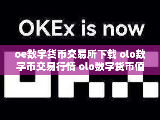 oe数字货币交易所下载 olo数字币交易行情 olo数字货币值钱吗
