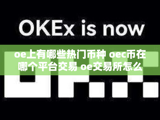 oe上有哪些热门币种 oec币在哪个平台交易 oe交易所怎么样