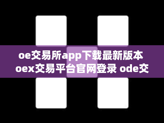 oe交易所app下载最新版本 oex交易平台官网登录 ode交易所