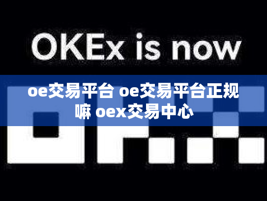 oe交易平台 oe交易平台正规嘛 oex交易中心