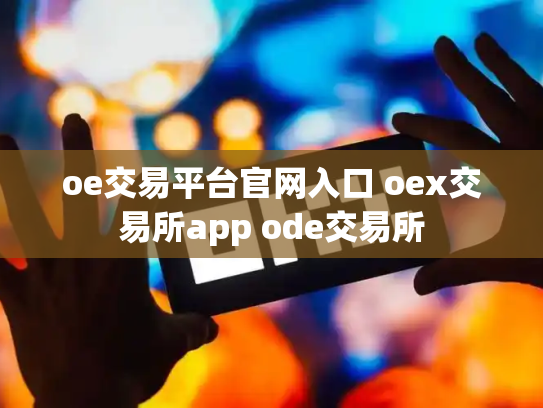 oe交易平台官网入口 oex交易所app ode交易所