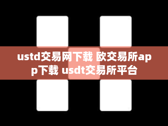 ustd交易网下载 欧交易所app下载 usdt交易所平台