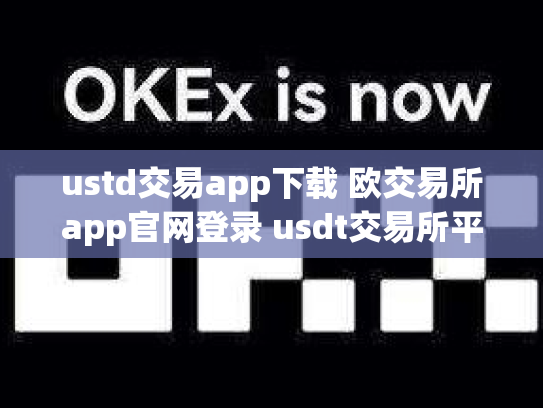 ustd交易app下载 欧交易所app官网登录 usdt交易所平台