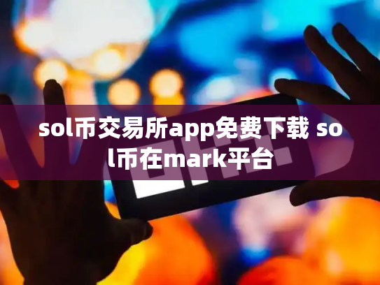sol币交易所app免费下载 sol币在mark平台