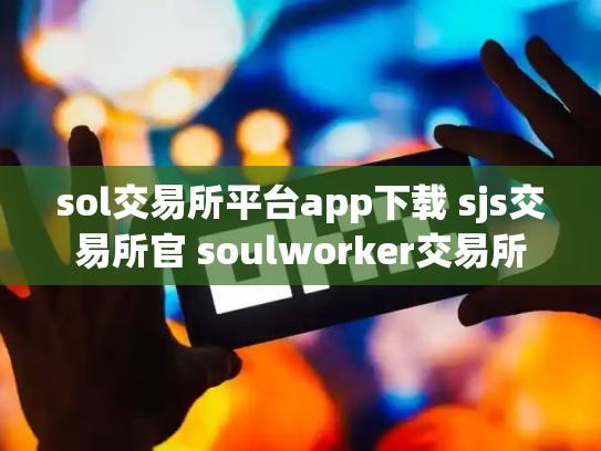 sol交易所平台app下载 sjs交易所官 soulworker交易所