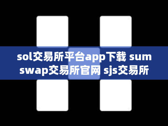 sol交易所平台app下载 sumswap交易所官网 sjs交易所官网下载