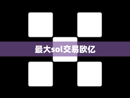最大sol交易欧亿
