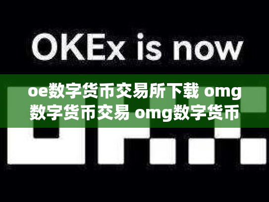 oe数字货币交易所下载 omg数字货币交易 omg数字货币最新消息