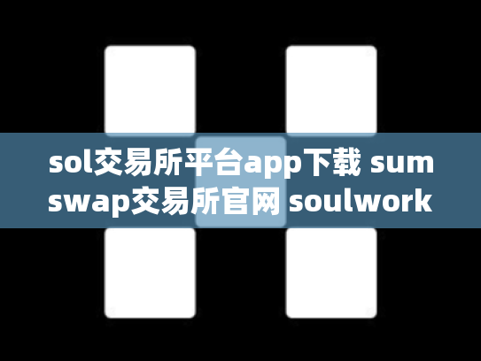 sol交易所平台app下载 sumswap交易所官网 soulworker交易所
