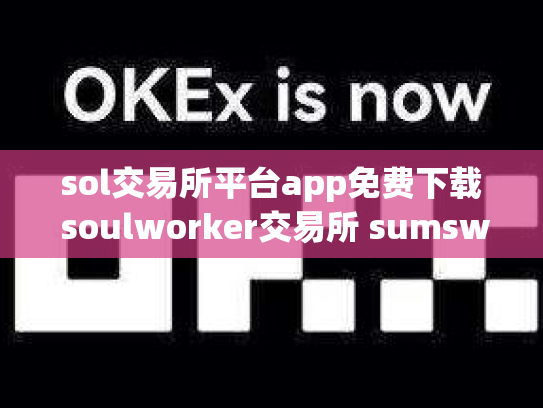 sol交易所平台app免费下载 soulworker交易所 sumswap交易所官网