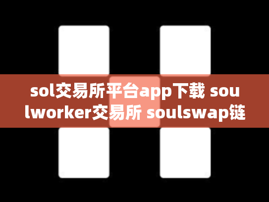 sol交易所平台app下载 soulworker交易所 soulswap链上交易所