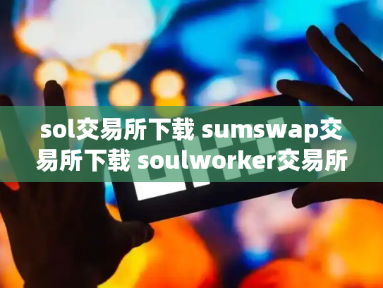 sol交易所下载 sumswap交易所下载 soulworker交易所