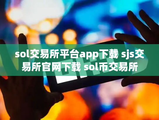 sol交易所平台app下载 sjs交易所官网下载 sol币交易所