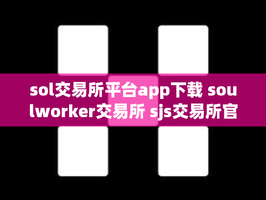 sol交易所平台app下载 soulworker交易所 sjs交易所官网下载