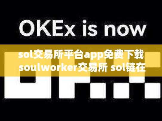 sol交易所平台app免费下载 soulworker交易所 sol链在哪交易