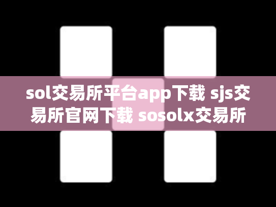 sol交易所平台app下载 sjs交易所官网下载 sosolx交易所