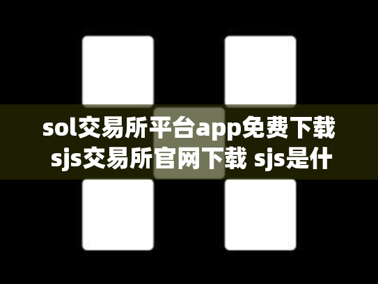 sol交易所平台app免费下载 sjs交易所官网下载 sjs是什么交易所