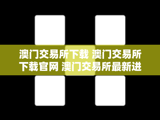 澳门交易所下载 澳门交易所下载官网 澳门交易所最新进展