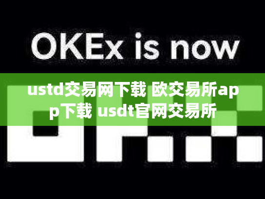 ustd交易网下载 欧交易所app下载 usdt官网交易所
