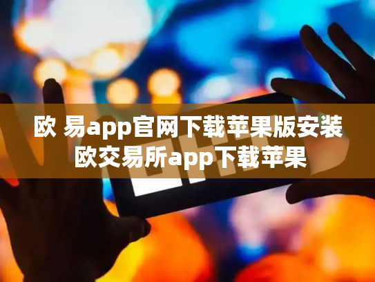 欧 易app官网下载苹果版安装 欧交易所app下载苹果