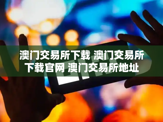 澳门交易所下载 澳门交易所下载官网 澳门交易所地址