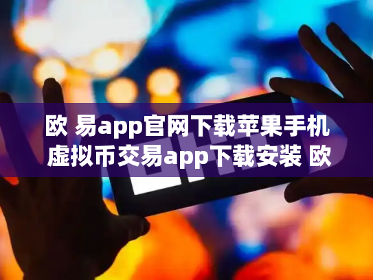 欧 易app官网下载苹果手机 虚拟币交易app下载安装 欧 易app官网下载苹果手机