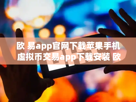 欧 易app官网下载苹果手机 虚拟币交易app下载安装 欧 易app官