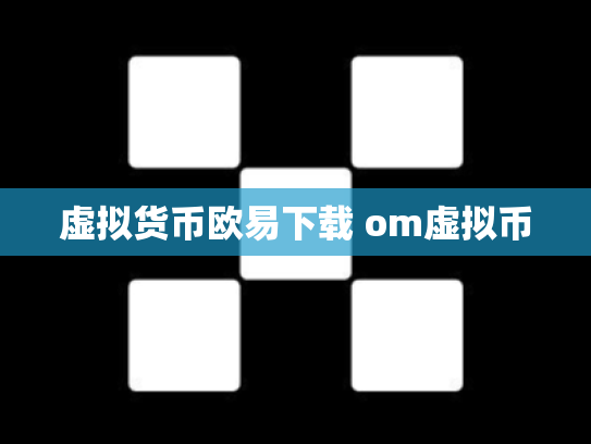 虚拟货币欧易下载 om虚拟币