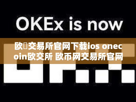 欧昜交易所官网下载ios onecoin欧交所 欧币网交易所官网