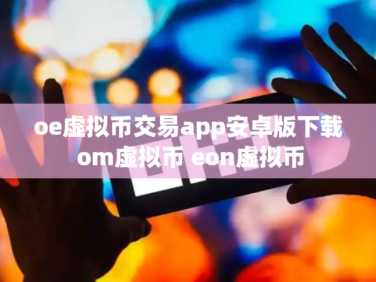 oe虚拟币交易app安卓版下载 om虚拟币 eon虚拟币
