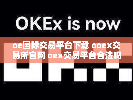 oe国际交易平台下载 ooex交易所官网 oex交易平台合法吗