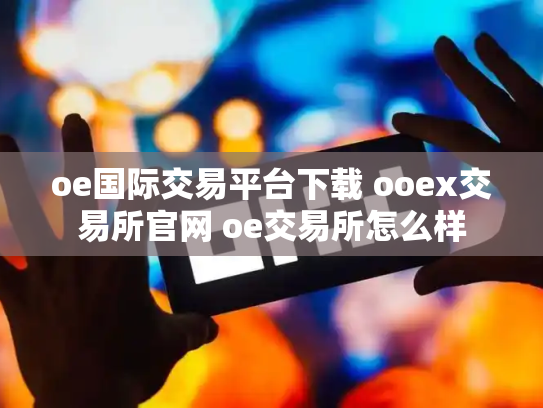 oe国际交易平台下载 ooex交易所官网 oe交易所怎么样