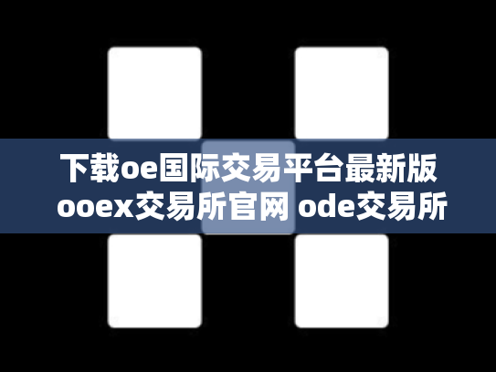 下载oe国际交易平台最新版 ooex交易所官网 ode交易所
