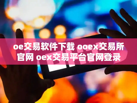 oe交易软件下载 ooex交易所官网 oex交易平台官网登录