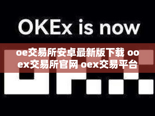 oe交易所安卓最新版下载 ooex交易所官网 oex交易平台官网登录