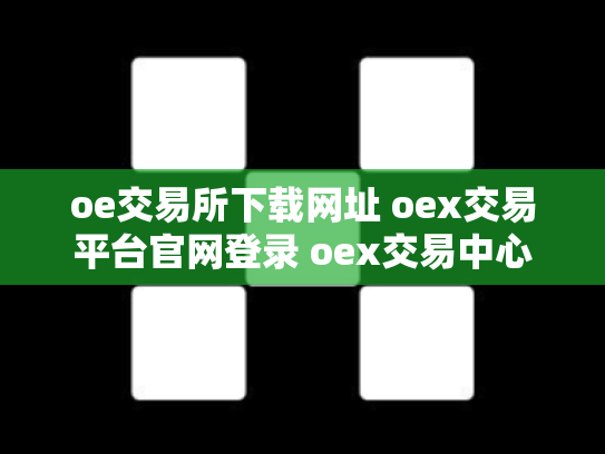 oe交易所下载网址 oex交易平台官网登录 oex交易中心