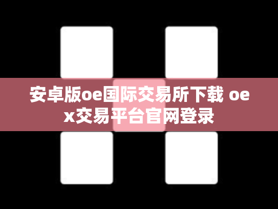 安卓版oe国际交易所下载 oex交易平台官网登录