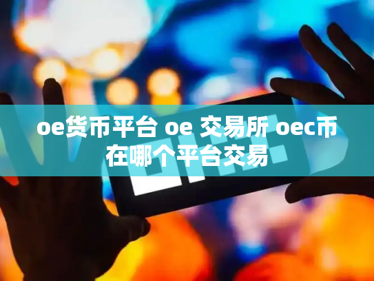 oe货币平台 oe 交易所 oec币在哪个平台交易
