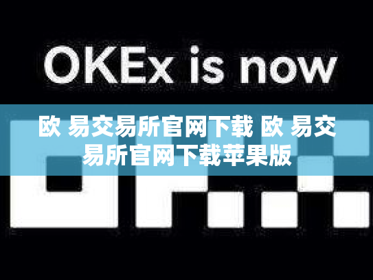 欧 易交易所官网下载 欧 易交易所官网下载苹果版