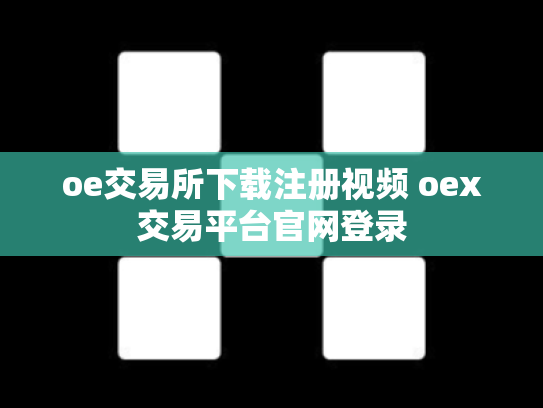 oe交易所下载注册视频 oex交易平台官网登录
