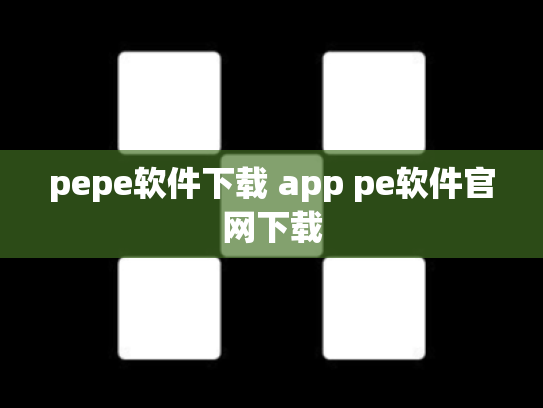 pepe软件下载 app pe软件官网下载