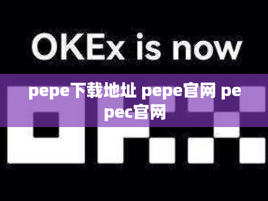 pepe下载地址 pepe官网 pepec官网