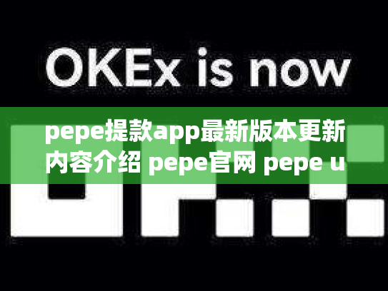 pepe提款app最新版本更新内容介绍 pepe官网 pepe up下载