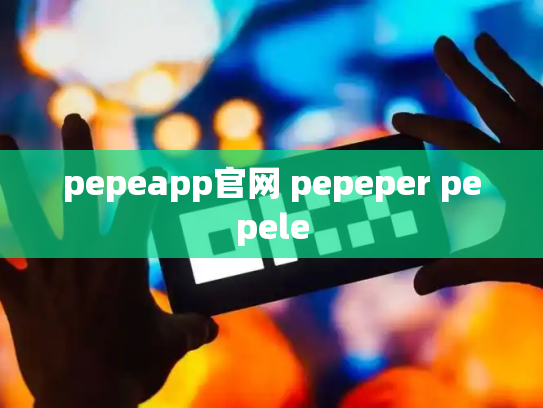 pepeapp官网 pepeper pepele